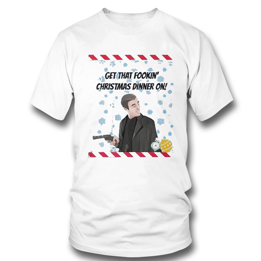 Get That Fookin Christmas Dinner On Hoodie Shirt