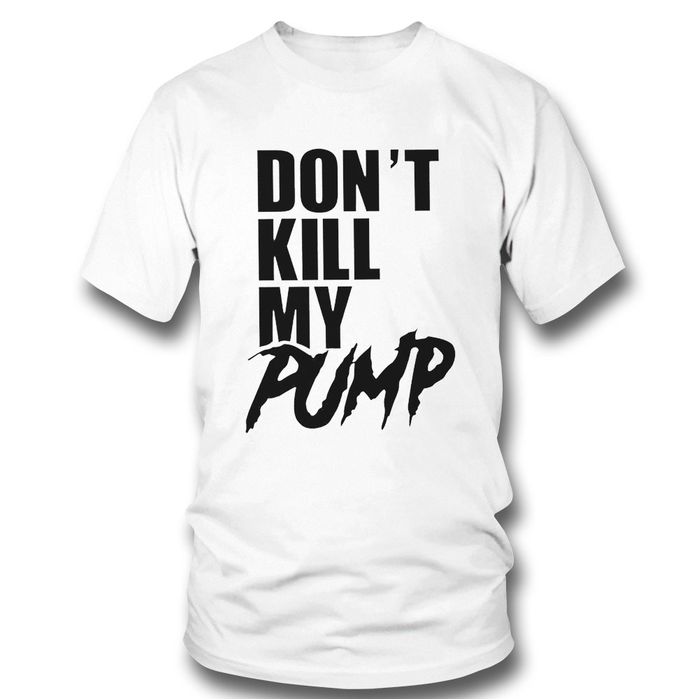 Dont Kill My Pump Funny Shirt Hoodie