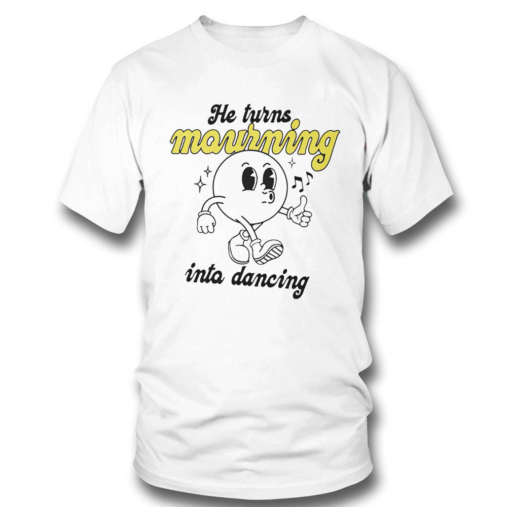 He Turns Mourning Into Dancing Shirt Hoodie