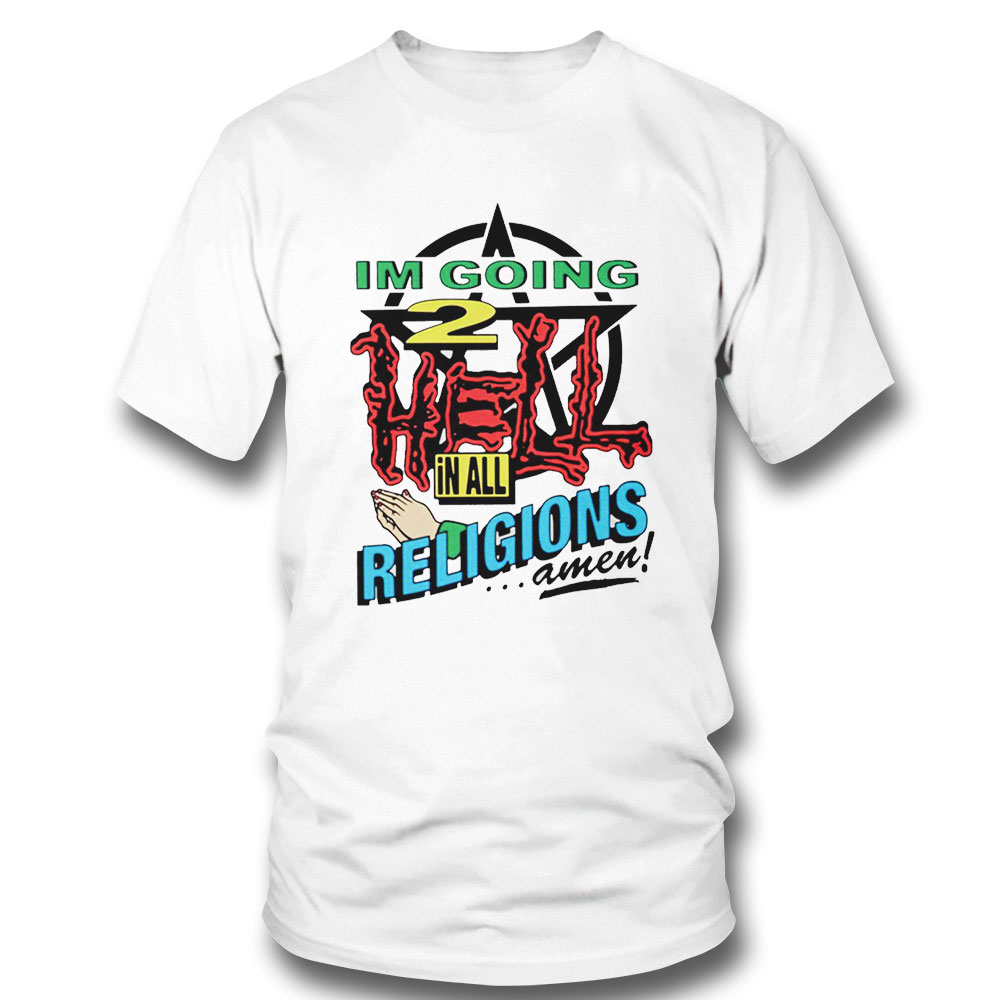 Im Going 2 Hell In All The Religions Amen Funny Shirt Hoodie
