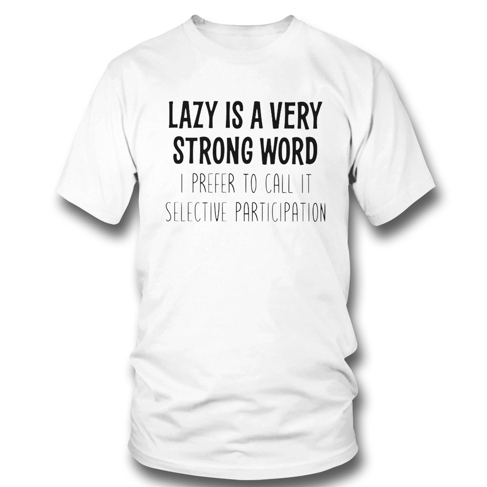 Lazy Is A Very Strong Word I Prefer To Call It Selective Participation Funny Shirt Hoodie