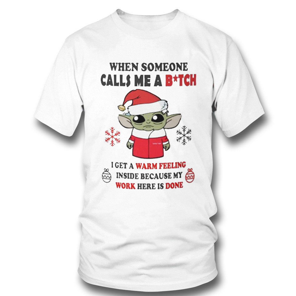 Santa Baby Yoda When Someone Calls Me A Btch I Get A Warm Feeling Inside Because My Work Here Is Done Shirt