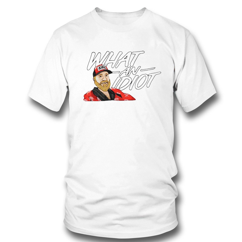 What An Idiot Shirt Hoodie