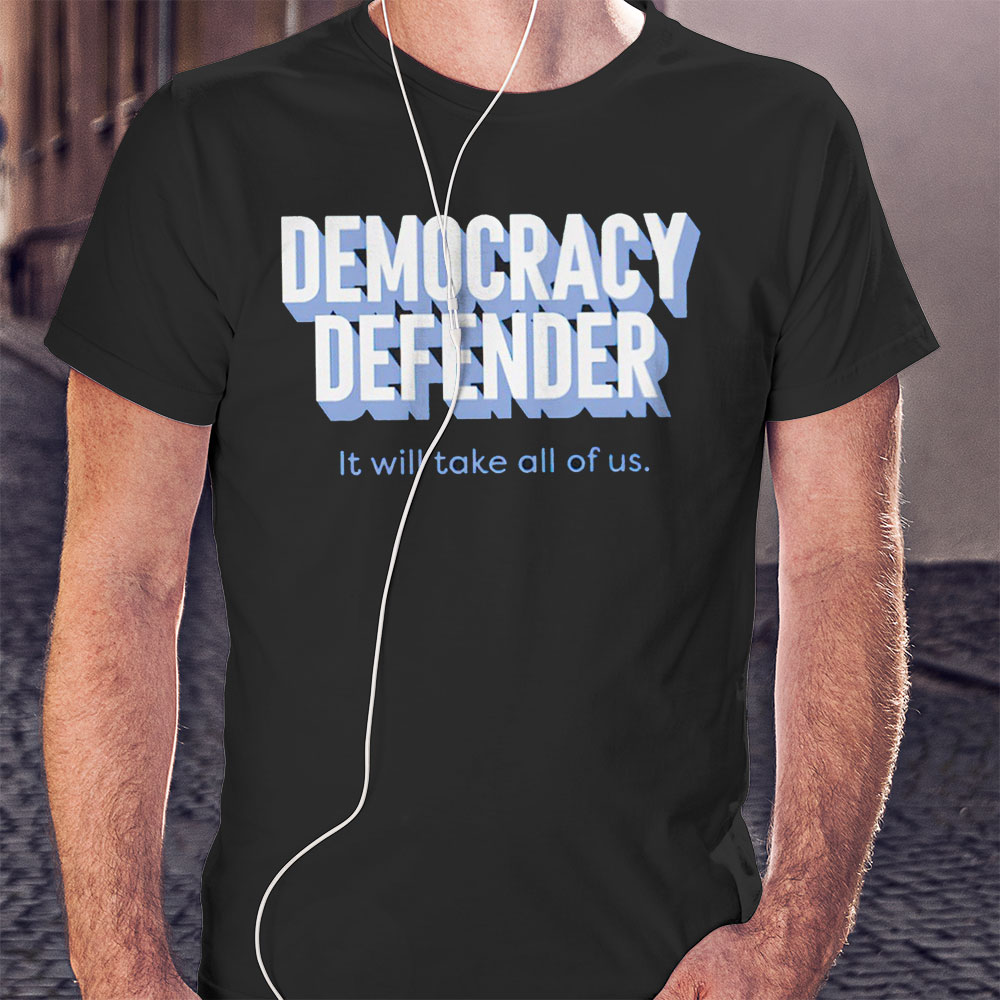 Democracy Defender It Will Take All Of Us Shirt Hoodie