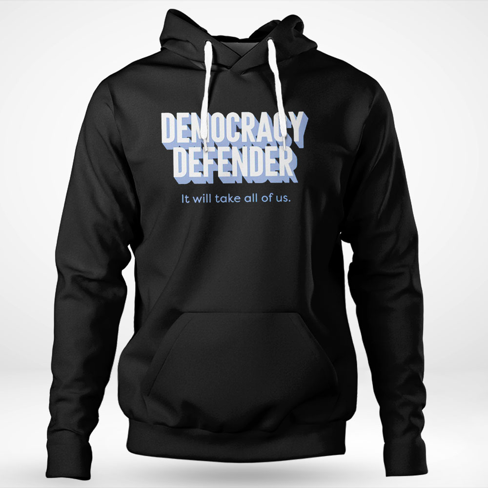 Democracy Defender It Will Take All Of Us Shirt Hoodie