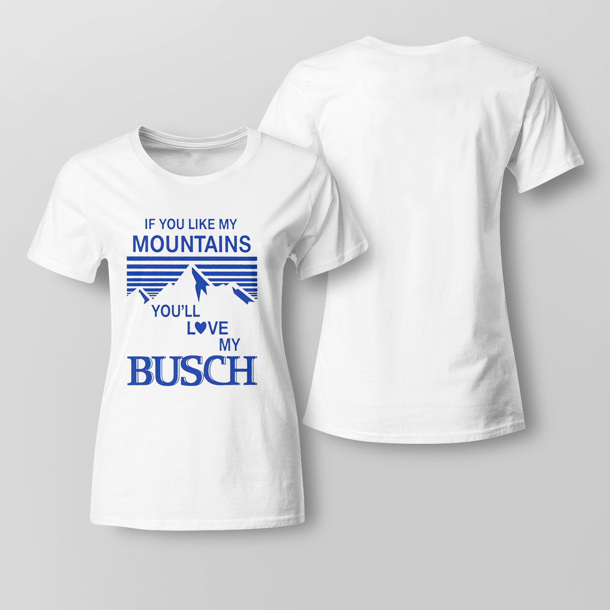 If You Like My Mountains Youll Love My Busch Shirt