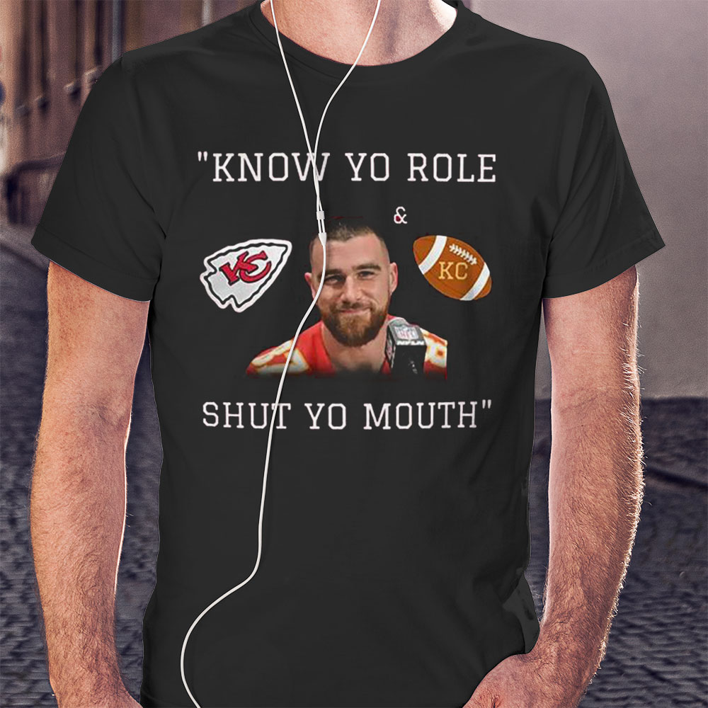 Awesome Kansas City Chiefs Travis Kelce Know Your Role And Shut Your Mouth Shirt Hoodie