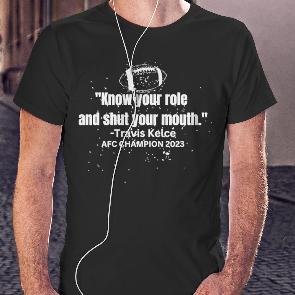 Awesome Know Your Role And Shut Your Mouth Travis Kelce Afc Champion 2023 Shirt Hoodie