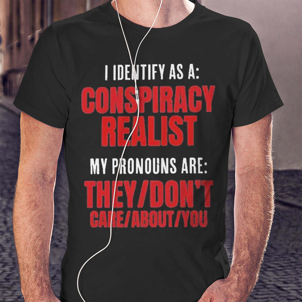 I Identify As A Conspiracy Realist Shirt