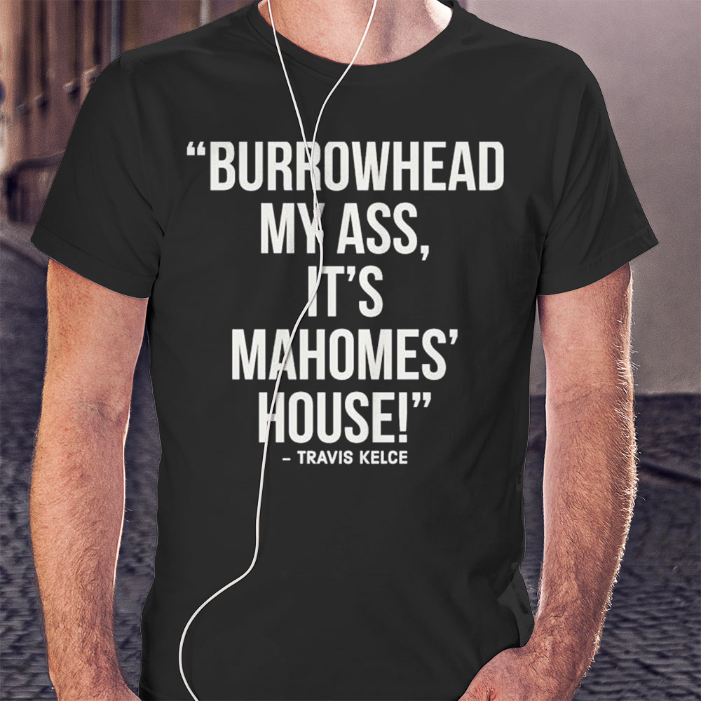 Nice Official Travis Kelce Burrowhead My Ass It Mahomes House Shirt Hoodie
