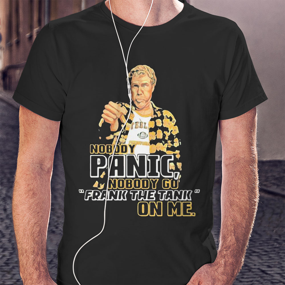 Nobody Panic Nobody Go Frank The Tank On Me Shirt