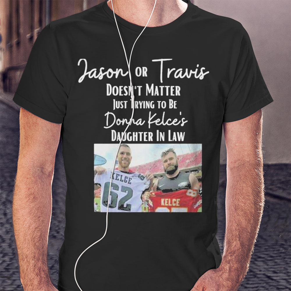Premium Jason Or Travis Kelce Doesnt Matter Just Trying To Be Donna Kelces Daughter In Law Shirt Hoodie