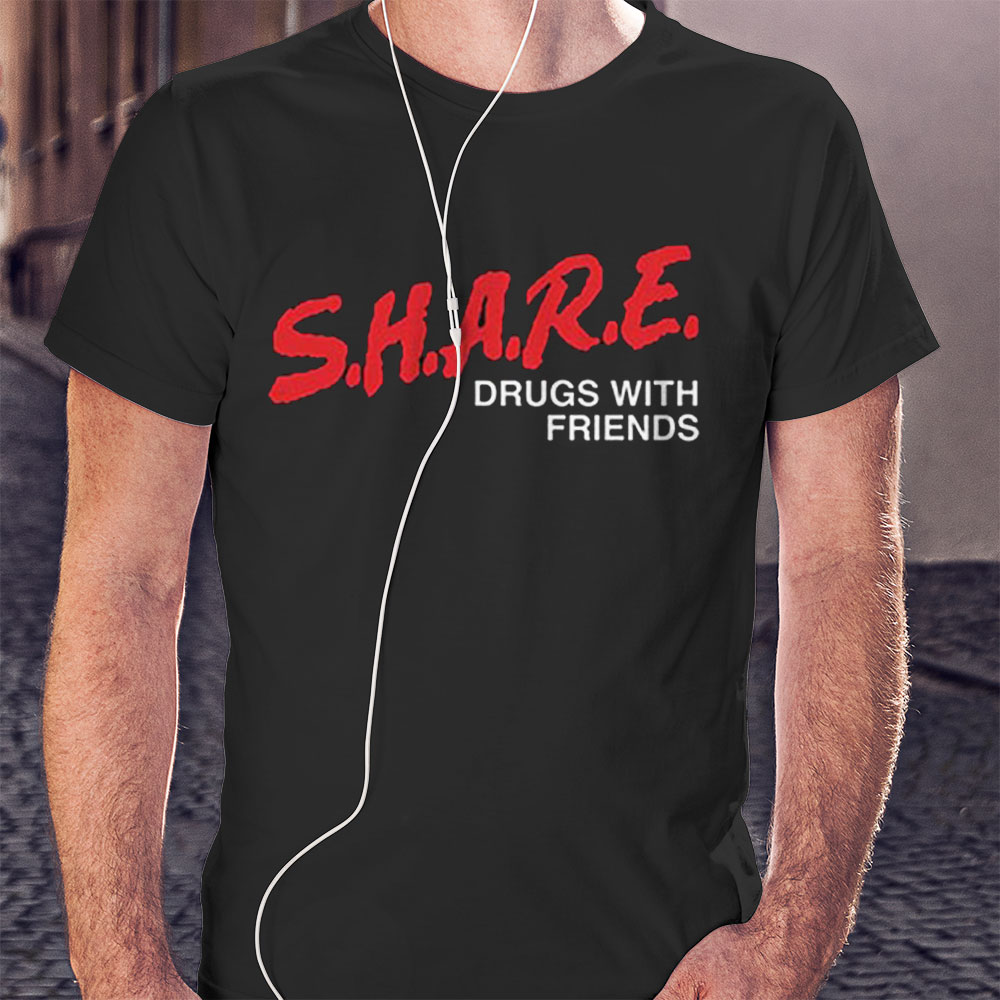 Share Drugs With My Friends Unique Shirt