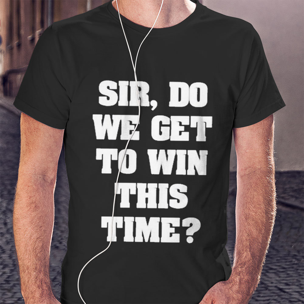 Sir Do We Get To Win This Time First Blood Shirt Hoodie