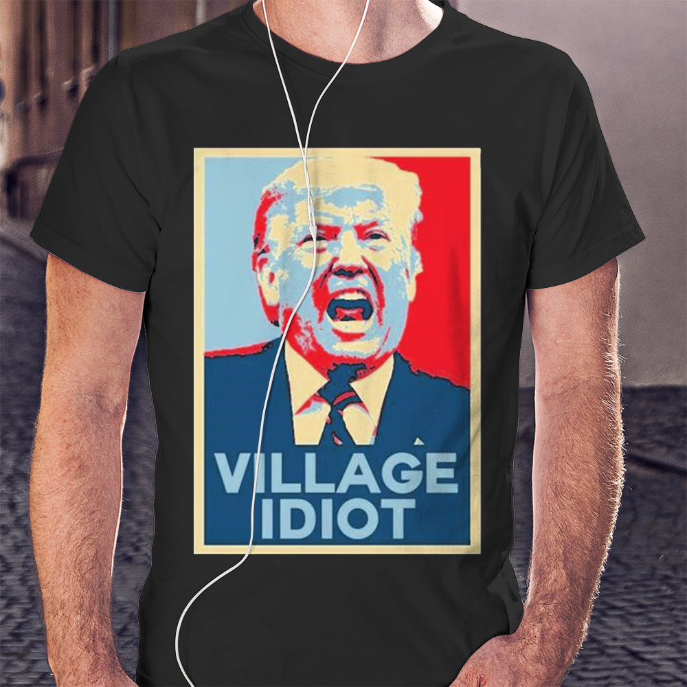 Trump Hope Village Idiot Shirt Hoodie