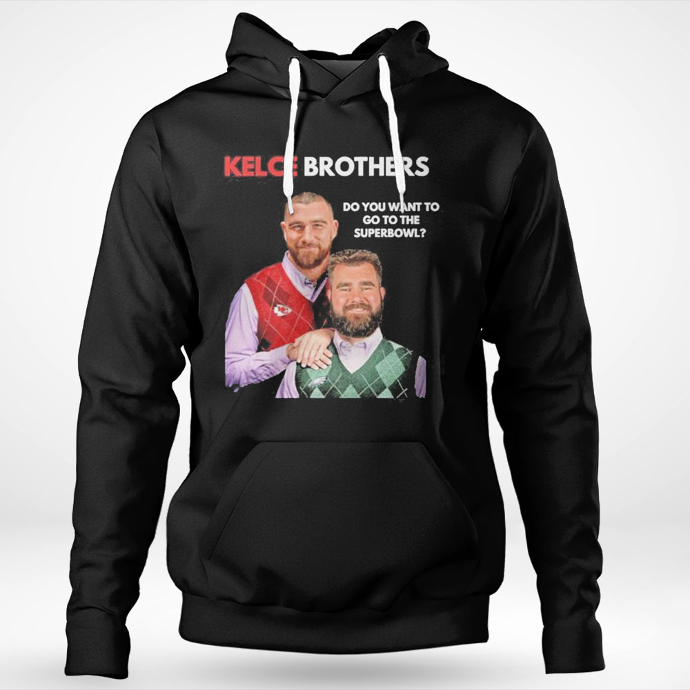 Best Kelce Brothers Do You Want To Go To The Super Bowl Shirt Hoodie