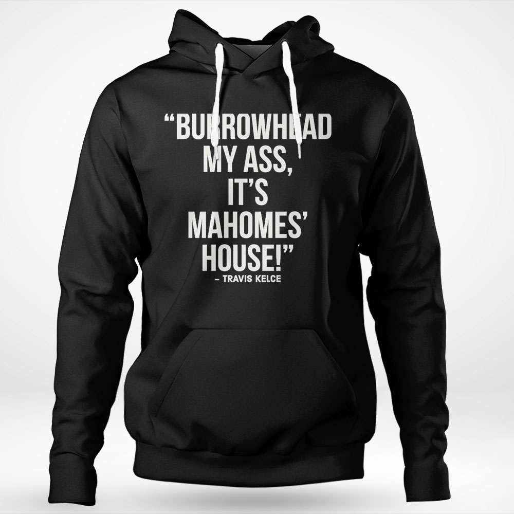 Nice Official Travis Kelce Burrowhead My Ass It Mahomes House Shirt Hoodie