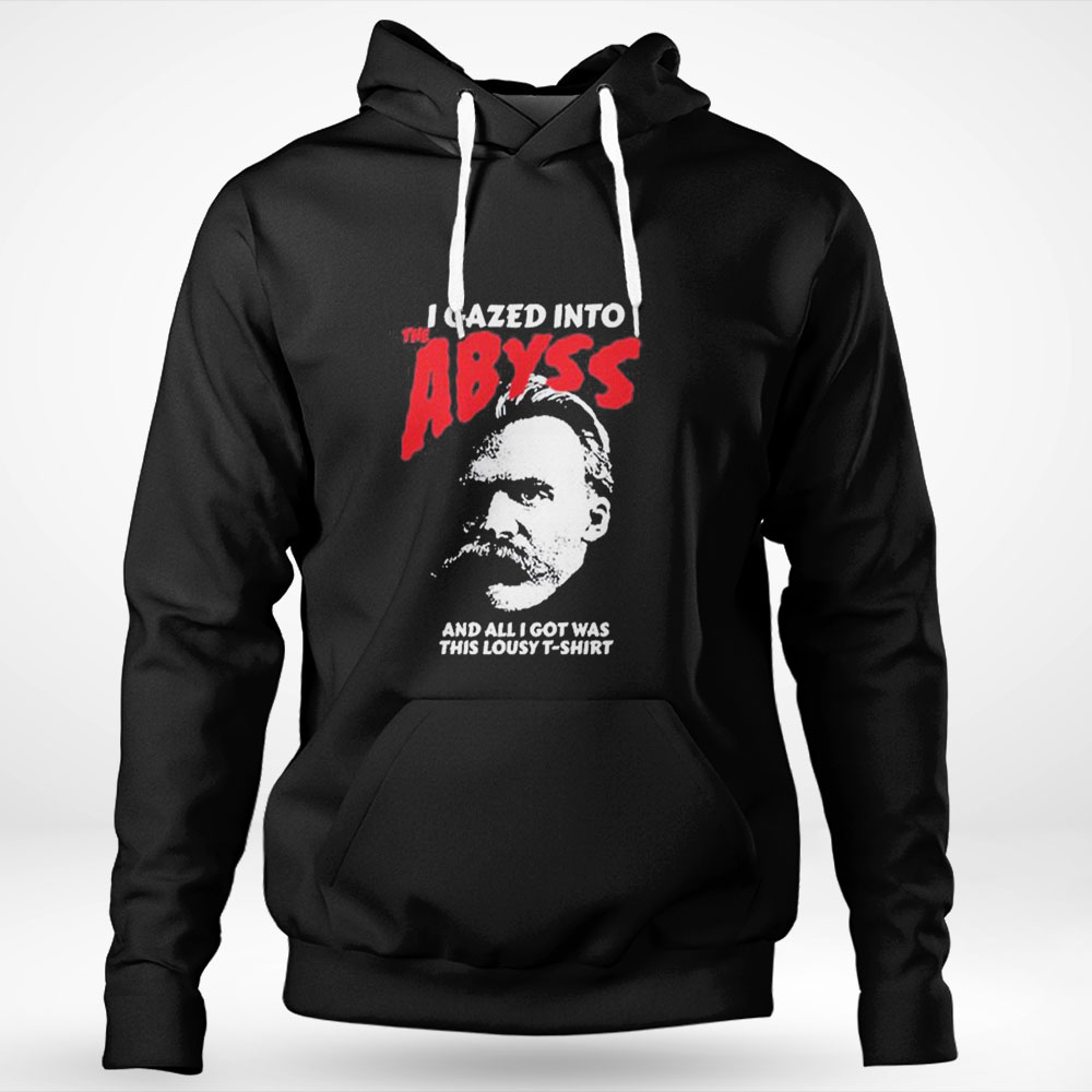 Nietzsche I Gazed Into The Abyss And I Got Was This Lousy Shirt Hoodie