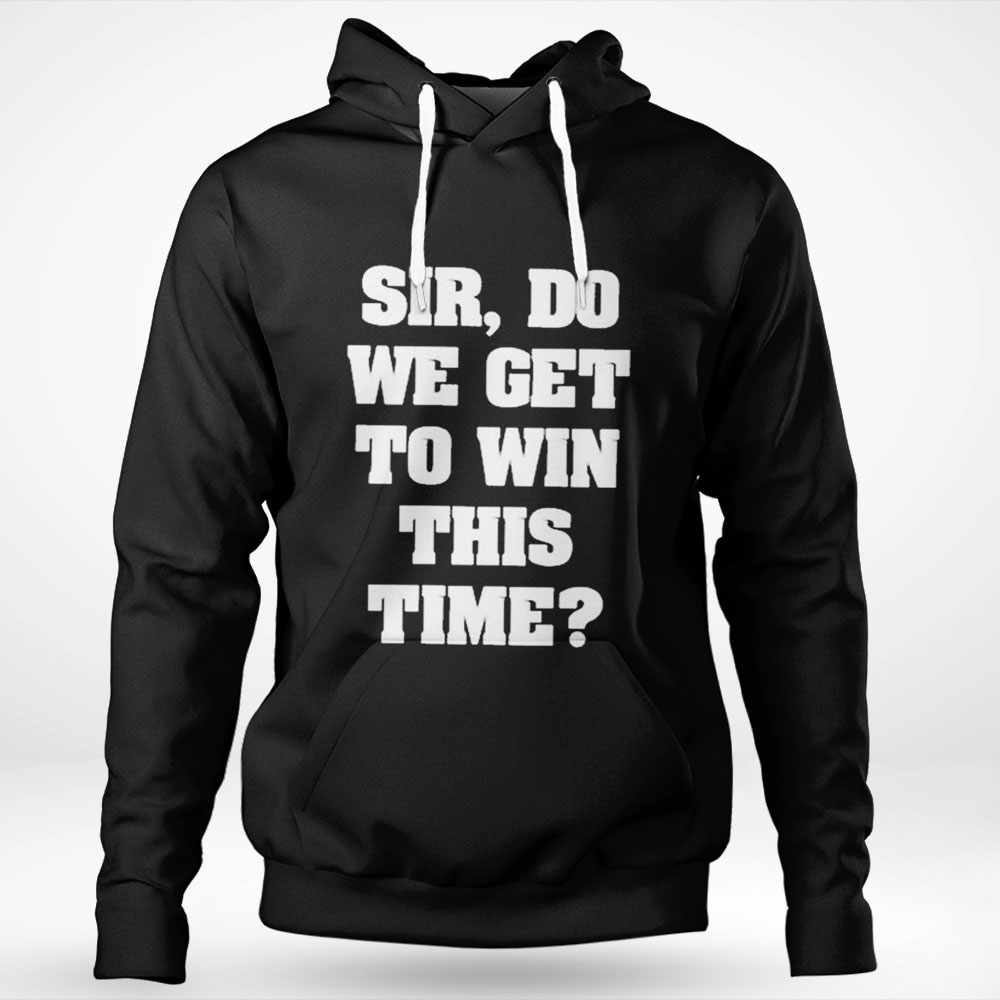 Sir Do We Get To Win This Time First Blood Shirt Hoodie