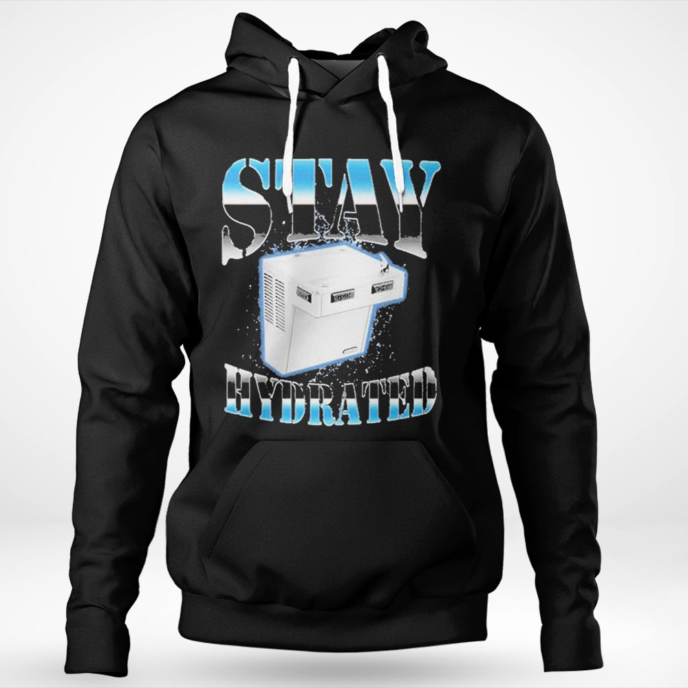 Stay Hydrated Shirt Hoodie