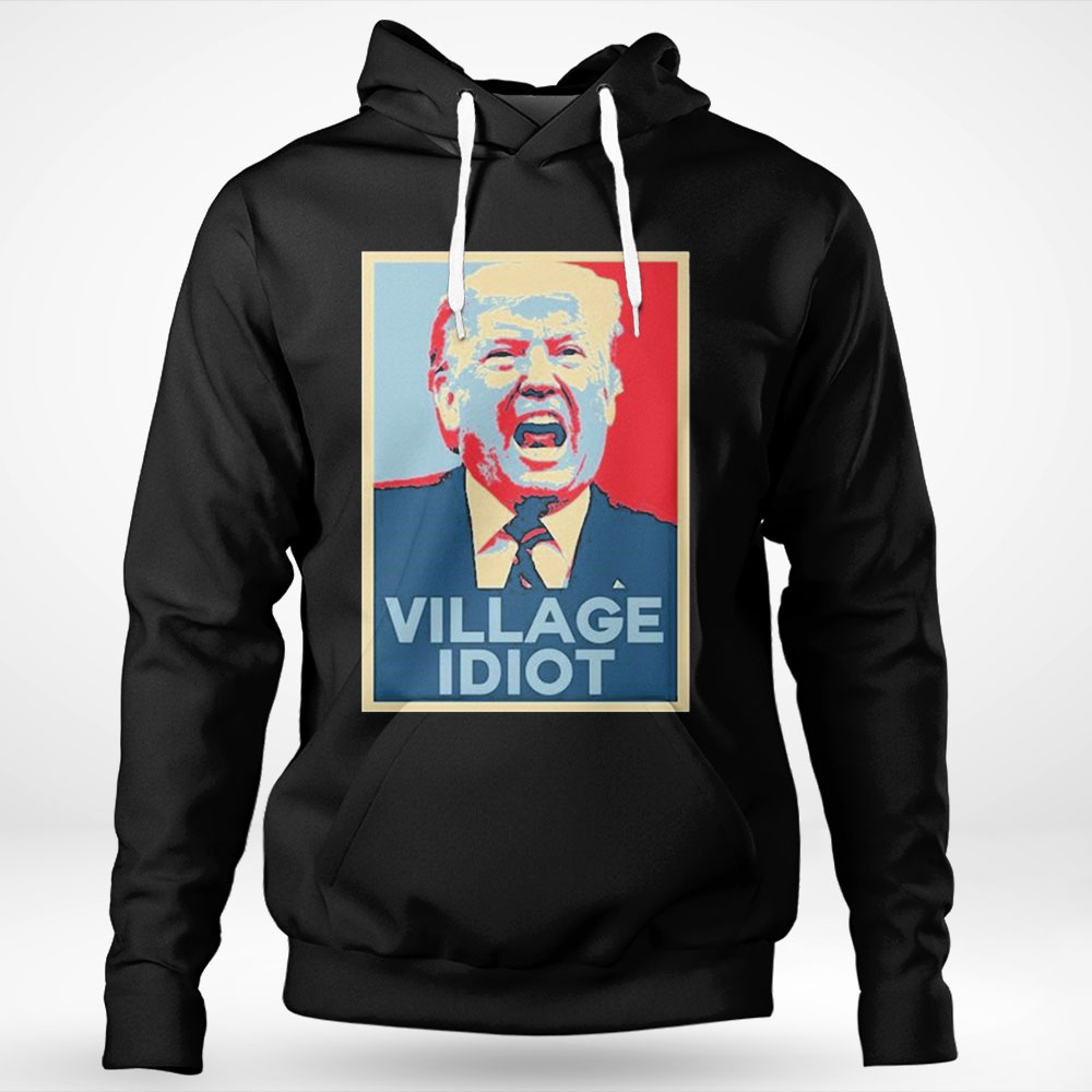Trump Hope Village Idiot Shirt Hoodie