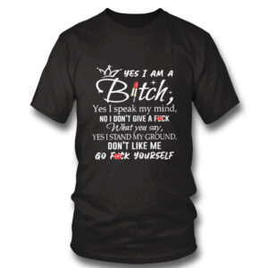 Yes I Am A Bitch Yes I Speak My Mind No I Dont Give A Fuck What You Say Yes I Stand My Ground T-Shirt