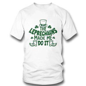 The Leprechauns Made Me Do It St Patricks Day Shirt, Hoodie The Leprechauns Made Me Do It St Patricks Day Shirt, Hoodie