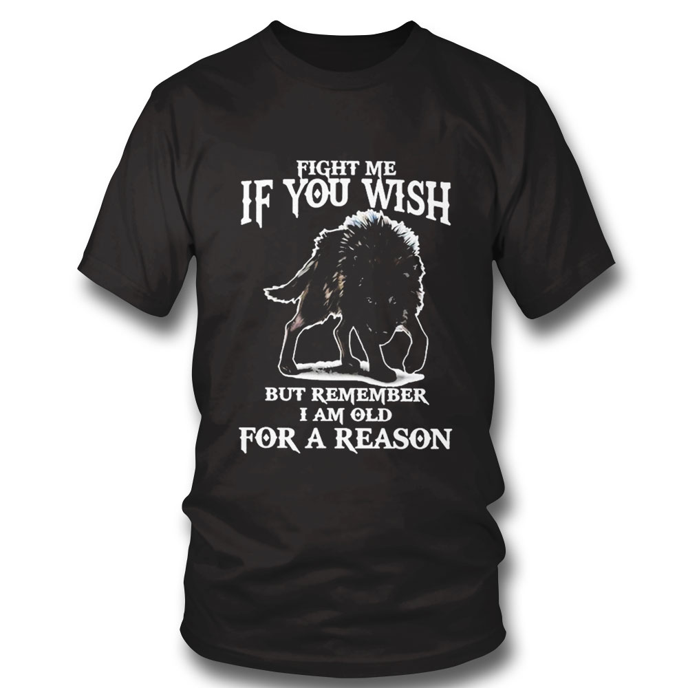 Fight Me If You Wish But Remember I Am Old For A Reason Shirt Fight Me If You Wish But Remember I Am Old For A Reason Shirt