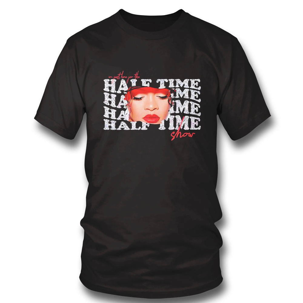 Im Just Here For The Half Time Show Funny Rihanna Fans Shirt Ladies Tee