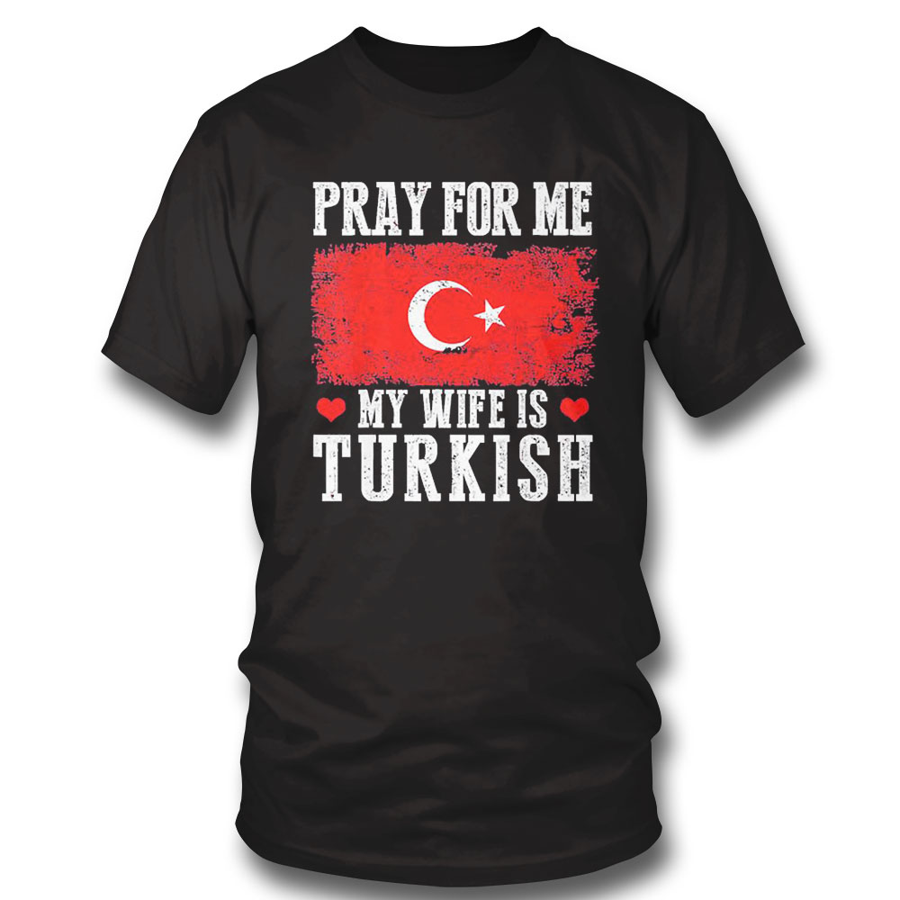 Pray For Me My Wife Is Turkish Shirt Ladies Tee Pray For Me My Wife Is Turkish Shirt Ladies Tee