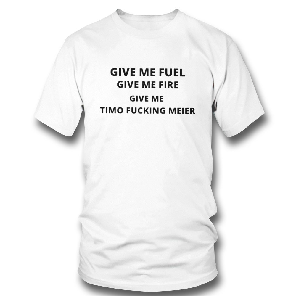 Give Me Fuel Give Me Fire Give Me Timo Fucking Meier Shirt Hoodie