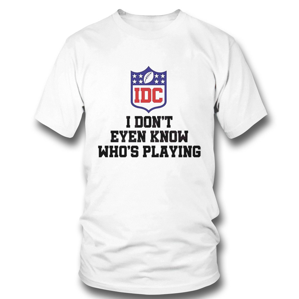 I Dont Even Know Whos Playing Funny Super Bowl Shirt Ladies Tee