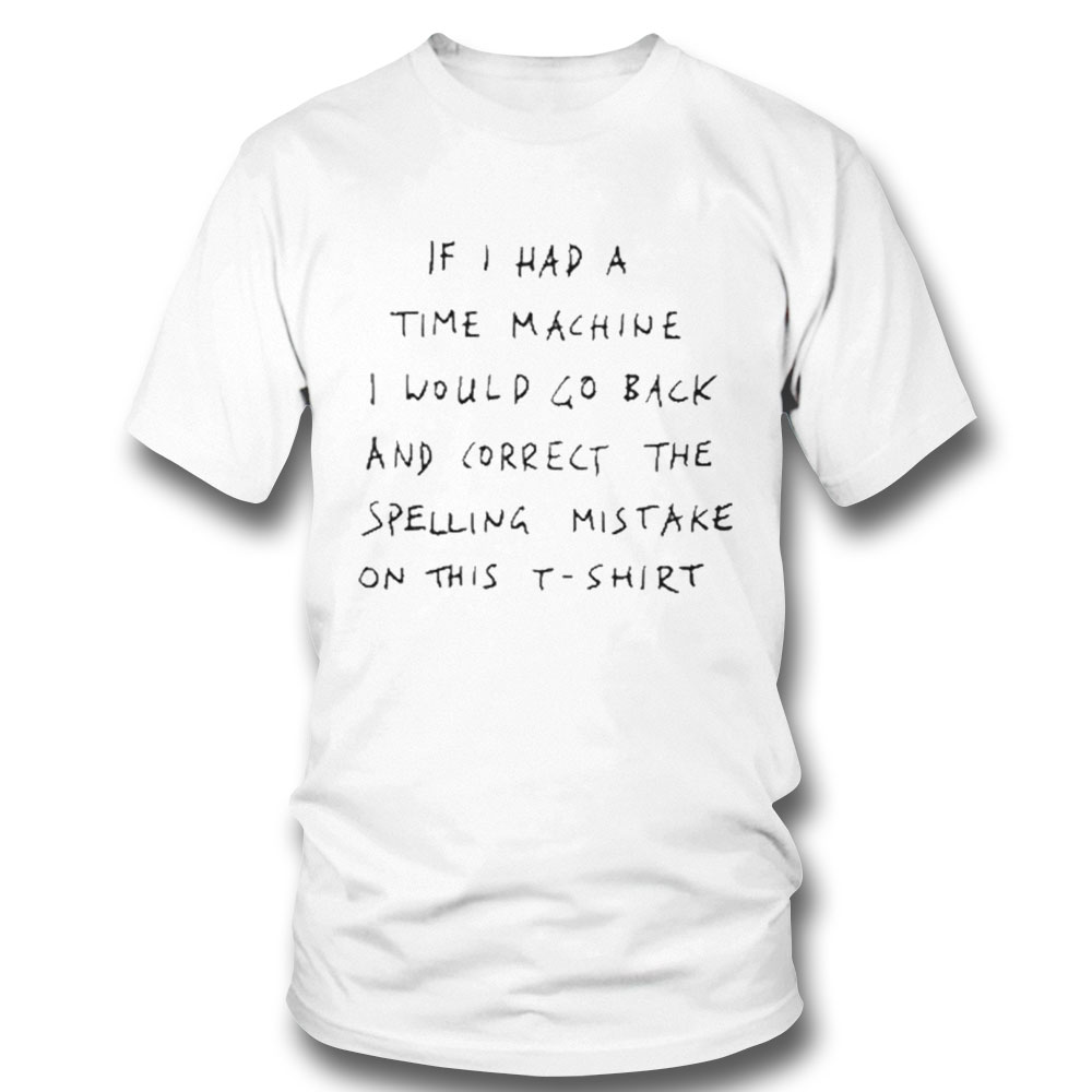 If I Had A Time Machine I Would Go Back And Correct The Spelling Mistake On This Shirt