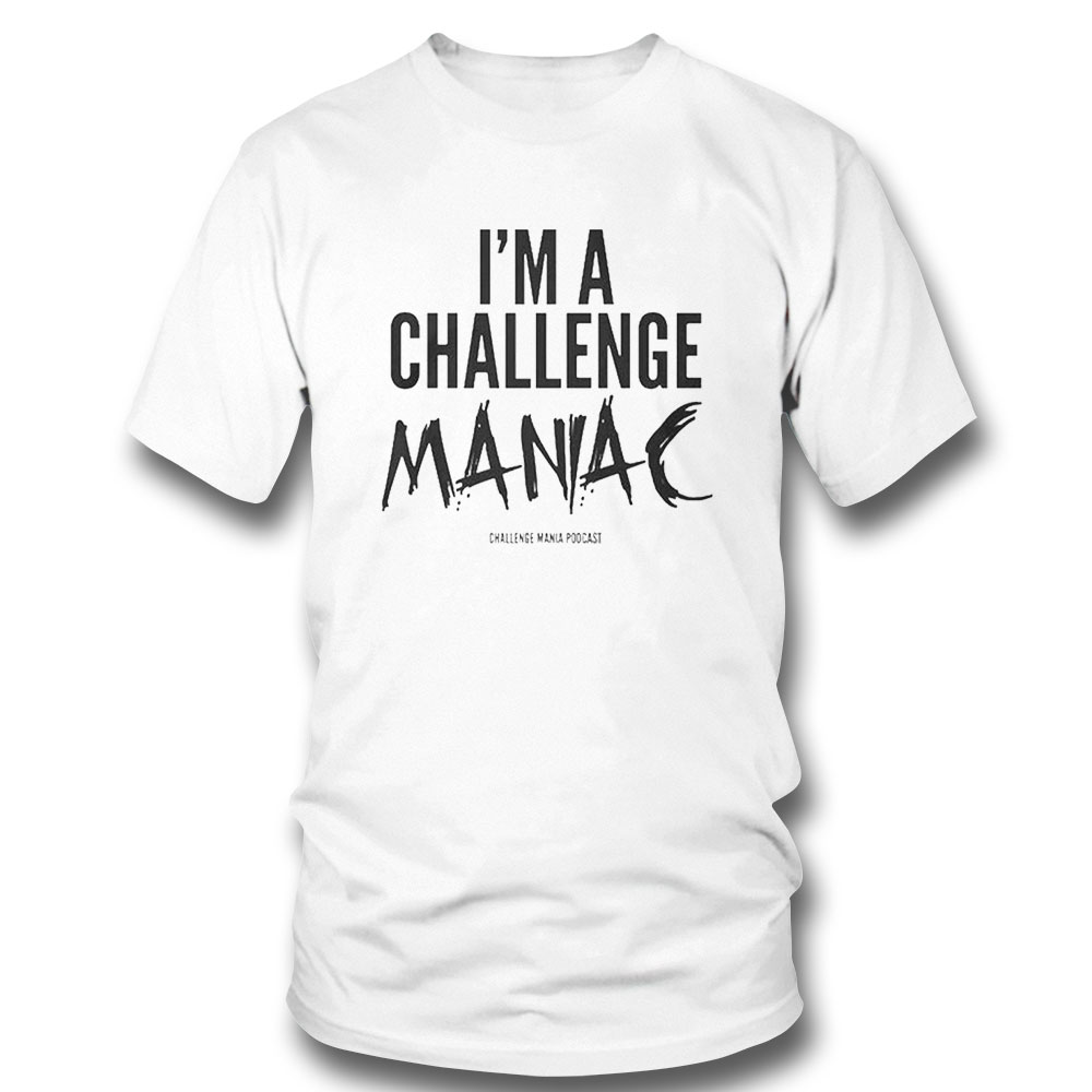 Official Im A Challenge Maniac Shirt Hoodie Official Im A Challenge Maniac Shirt Hoodie