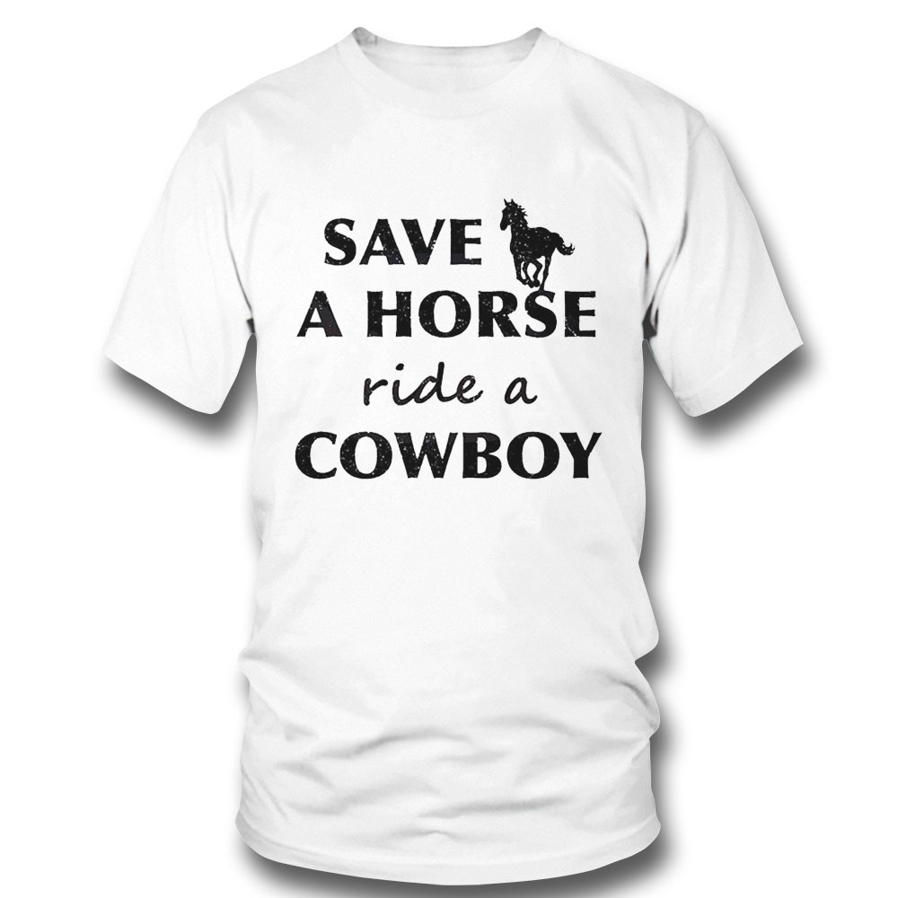 Save A Horse Ride A Cowboy Shirt Save A Horse Ride A Cowboy Shirt
