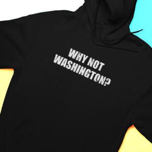 Why Not Washington Shirt, Hoodie