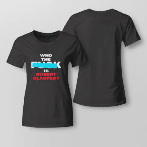 Lady Tee Who The Fuck Is Robert Glasper Robert Glasper Shirt Hoodie
