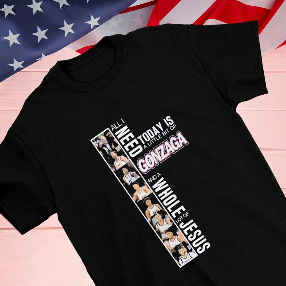 All I Need Today A Little Bit Of Gonzaga And A Whole Lot Of Jesus Shirt Longsleeve T-shirt