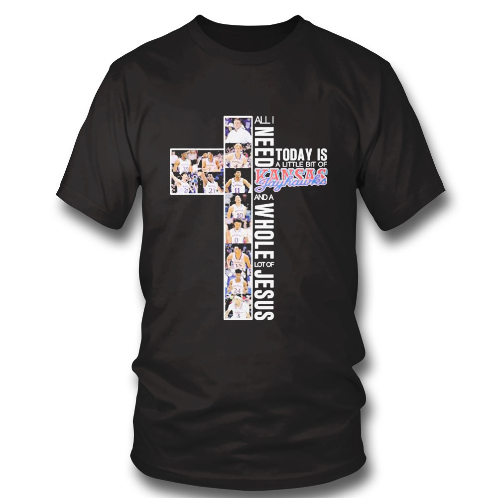 All I Need Today Is A Little Bit Of Kansas Mens Basketball And A Whole Lot Of Jesus 2023 Shirt