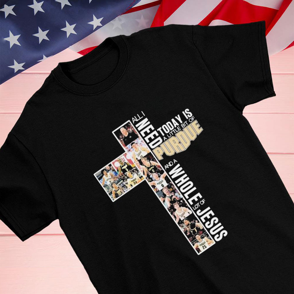 All I Need Today Is A Little Bit Of Purdue Boilermakers Basketball And A Whole Lot Of Jesus Shirt