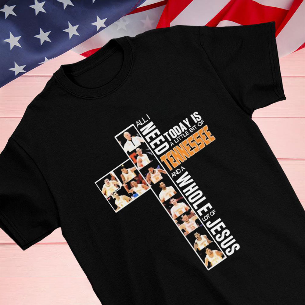 All I Need Today Is A Little Bit Of Tennessee Mens Basketball And A Whole Lot Of Jesus Shirt