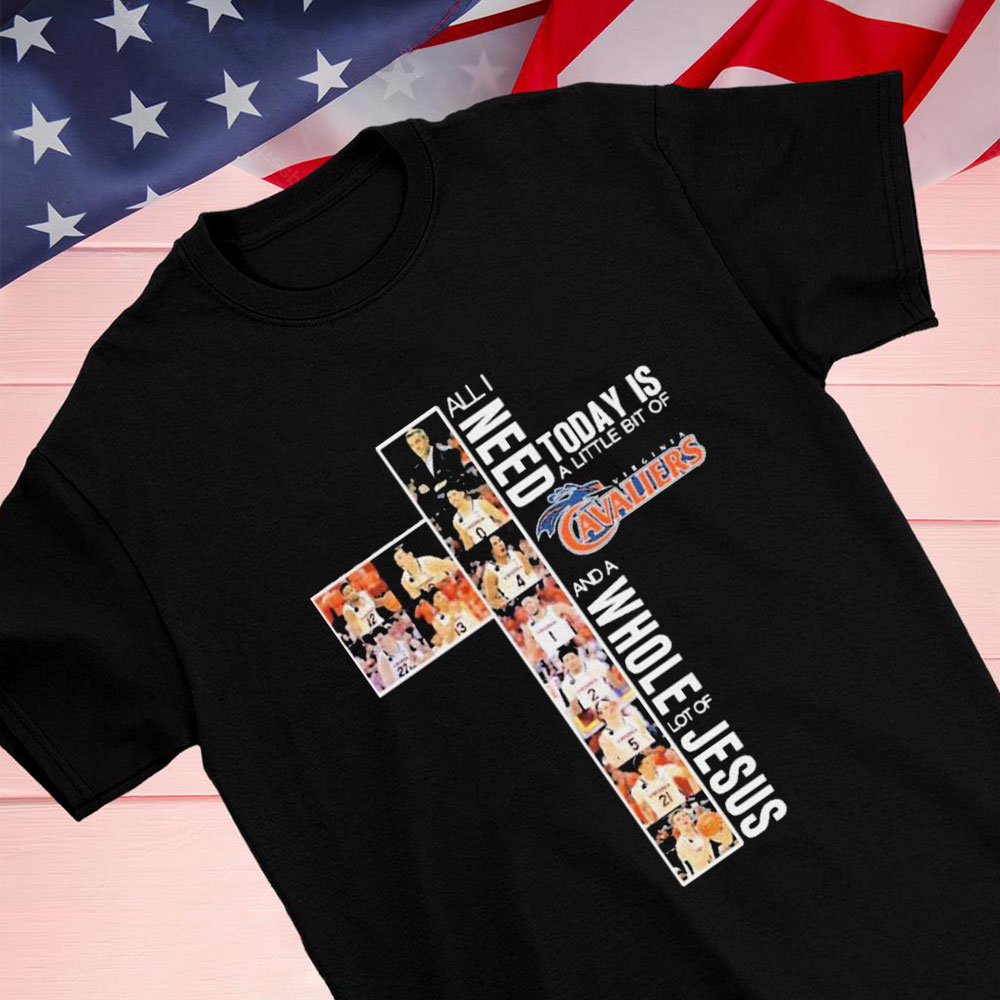 All I Need Today Is A Little Bit Of Virginia Cavaliers Basketball And A Whole Lot Of Jesus Shirt