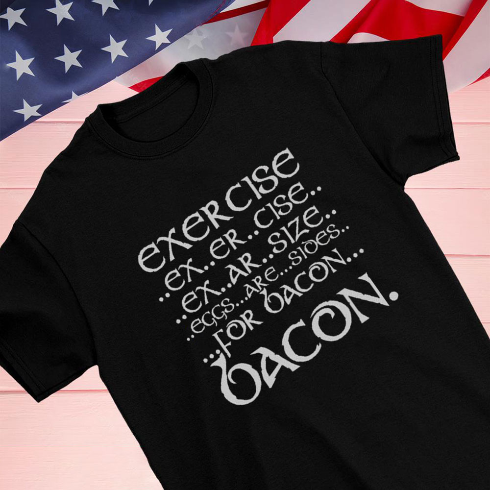 Exercise Ex Er Cise Ex Ar Size Eggs Are Sides For Bacon Shirt Hoodie
