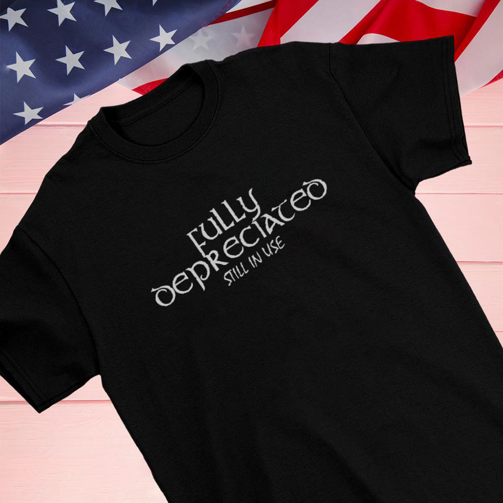 Fully Depreciated Still In Use Shirt Hoodie