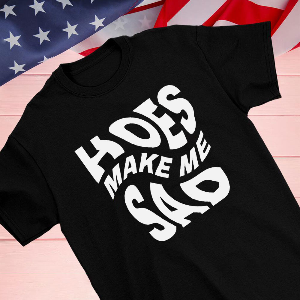 Hoes Make Me Sad 2023 Shirt Longsleeve T-shirt