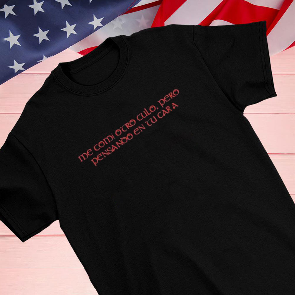 Me Comi Otro Culo Pero Pensando En Tu Cara Shirt Hoodie Me Comi Otro Culo Pero Pensando En Tu Cara Shirt Hoodie