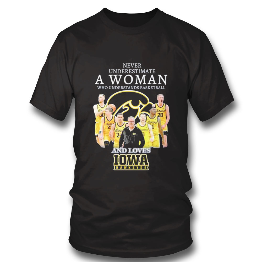 Never Underestimate A Woman Who Understands Basketball And Loves Iowa Hawkeyes 2023 Shirt