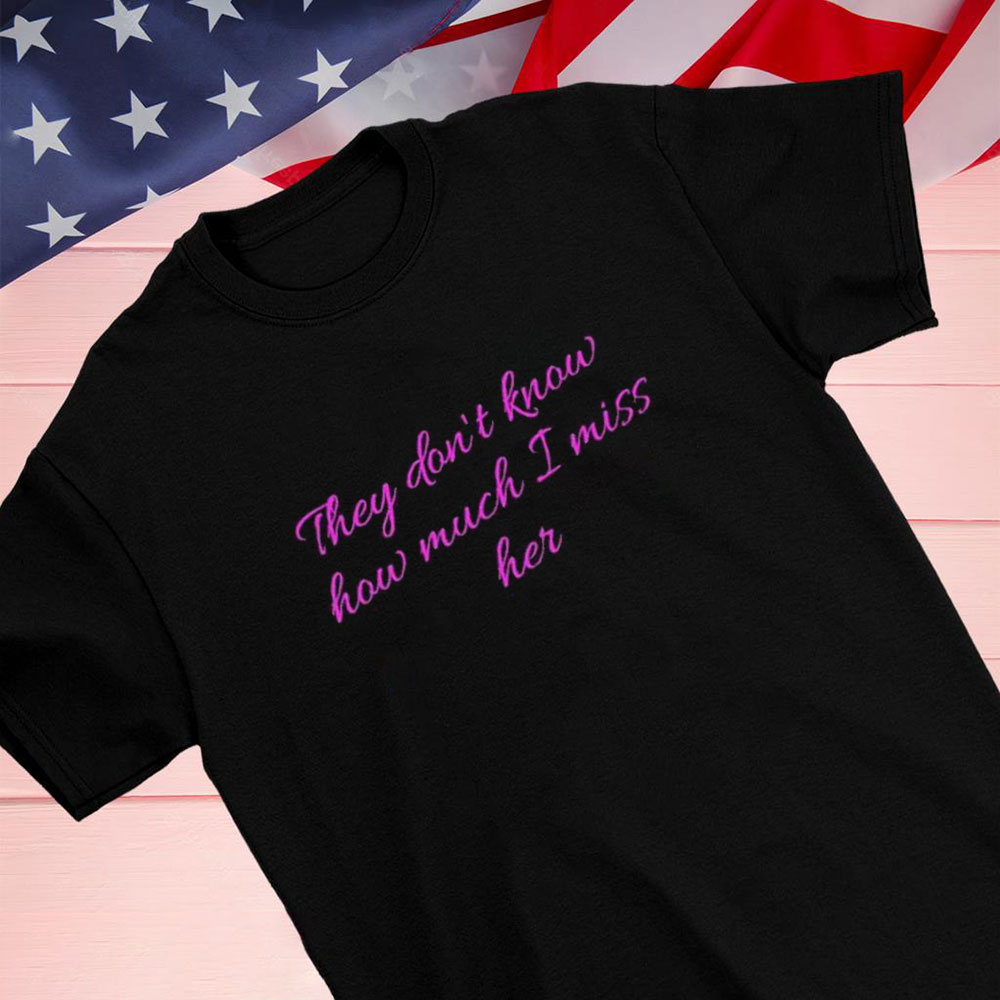 They Dont Know How Much I Miss Her Shirt Hoodie