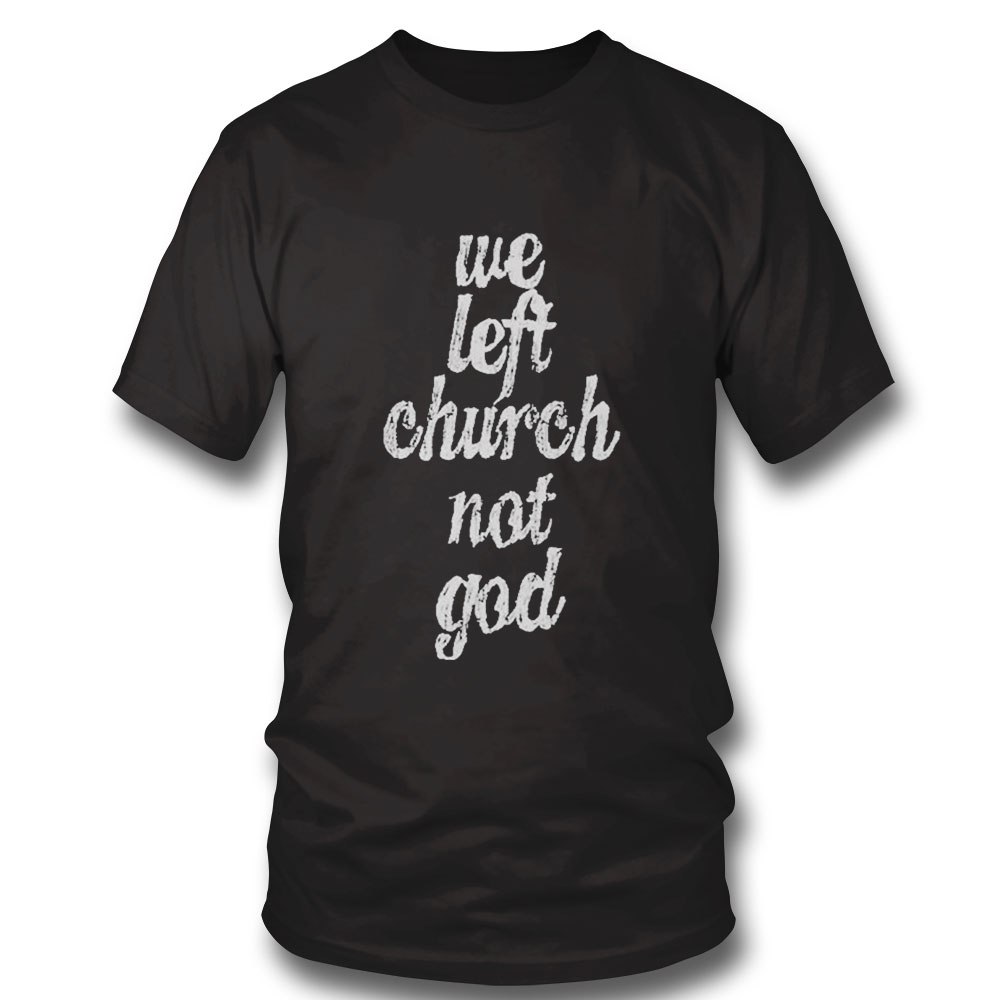 We Left Church Not God Shirt