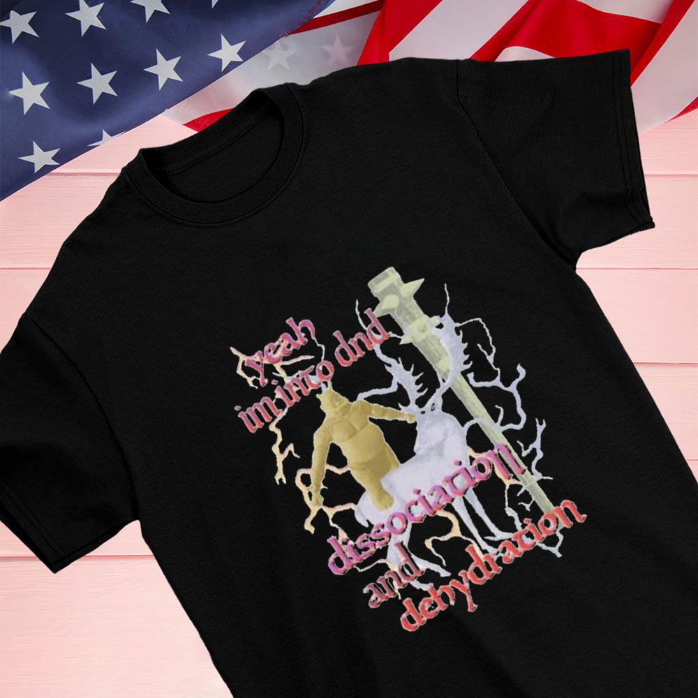 Yeah Im Into Dnd Dissociation And Dehydration Shirt Hoodie